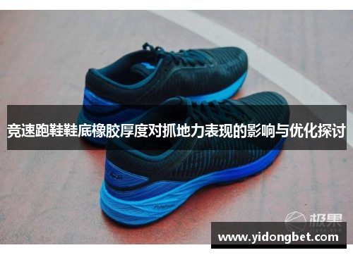 竞速跑鞋鞋底橡胶厚度对抓地力表现的影响与优化探讨